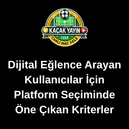 Dijital Eğlence Arayan Kullanıcılar İçin Platform Seçiminde Öne Çıkan Kriterler